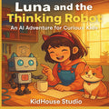 Luna and the Thinking Robot: An AI Adventure for Curious Kids